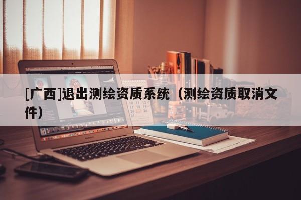 [广西]退出测绘资质系统（测绘资质取消文件）