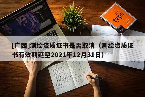 [广西]测绘资质证书是否取消（测绘资质证书有效期延至2021年12月31日）