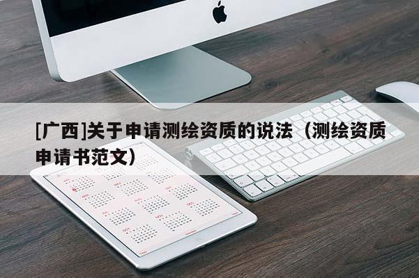 [广西]关于申请测绘资质的说法（测绘资质申请书范文）