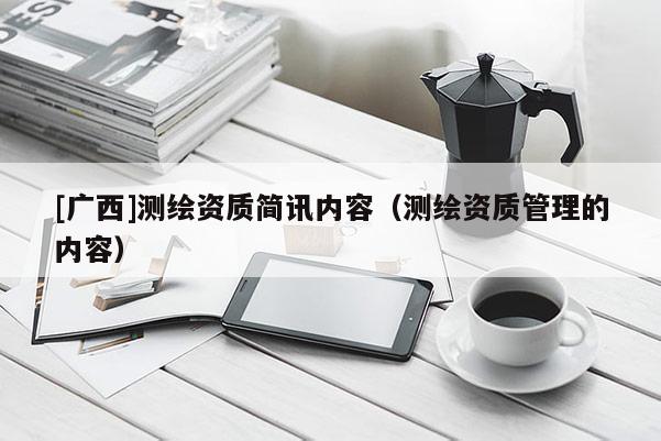 [广西]测绘资质简讯内容（测绘资质管理的内容）