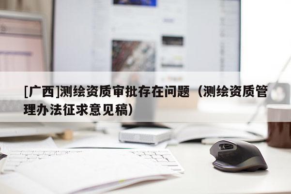 [广西]测绘资质审批存在问题（测绘资质管理办法征求意见稿）
