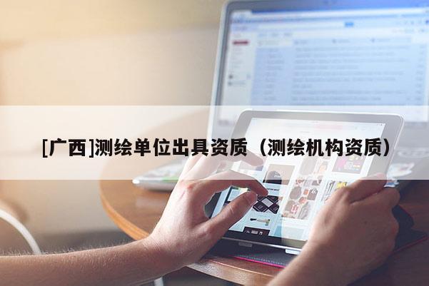 [广西]测绘单位出具资质（测绘机构资质）