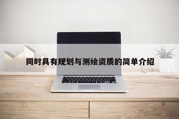 同时具有规划与测绘资质的简单介绍