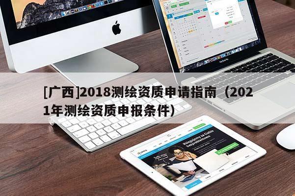 [广西]2018测绘资质申请指南（2021年测绘资质申报条件）