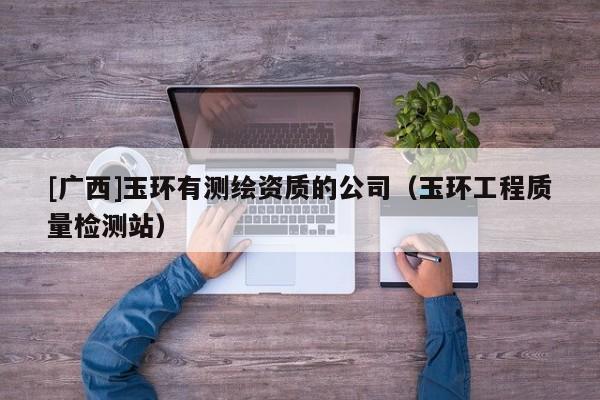 [广西]玉环有测绘资质的公司（玉环工程质量检测站）