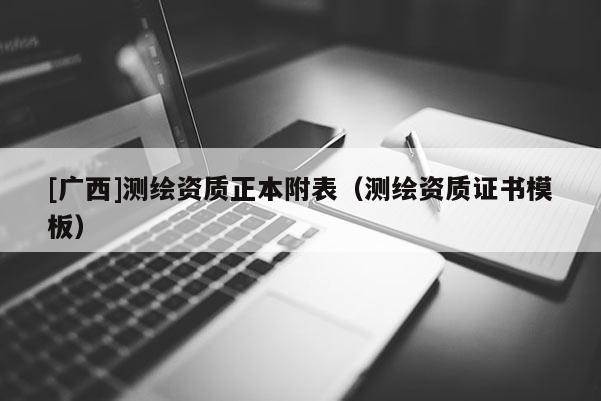 [广西]测绘资质正本附表（测绘资质证书模板）