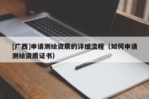 [广西]申请测绘资质的详细流程（如何申请测绘资质证书）