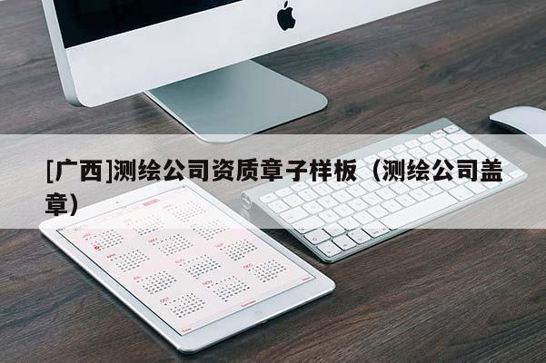 [广西]测绘公司资质章子样板（测绘公司盖章）
