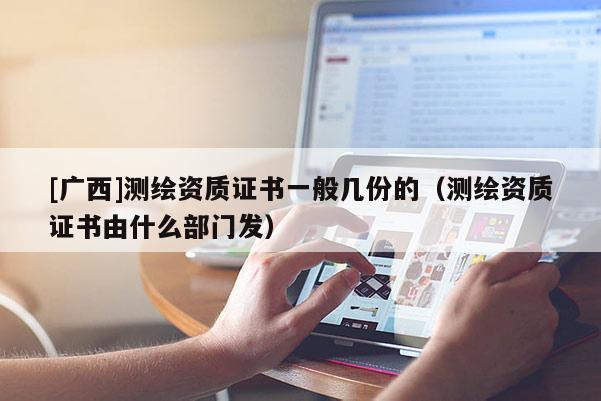 [广西]测绘资质证书一般几份的（测绘资质证书由什么部门发）
