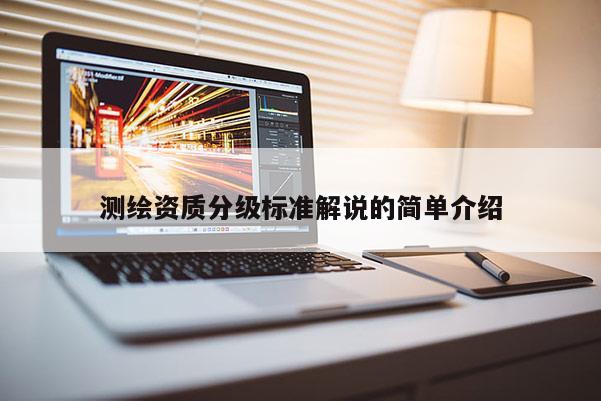 测绘资质分级标准解说的简单介绍