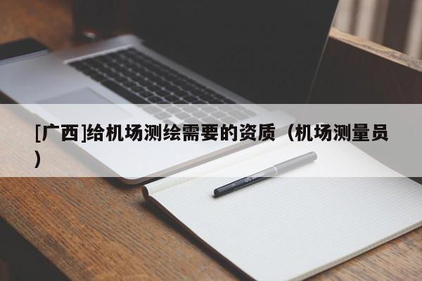 [广西]给机场测绘需要的资质（机场测量员）