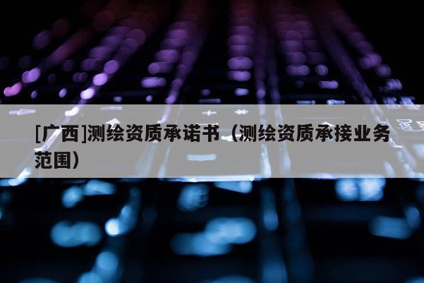 [广西]测绘资质承诺书（测绘资质承接业务范围）