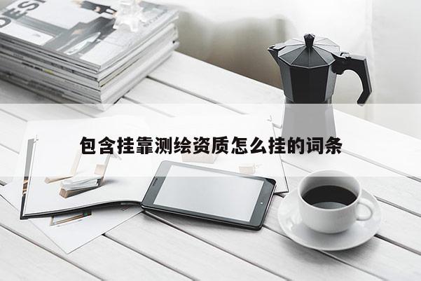 包含挂靠测绘资质怎么挂的词条
