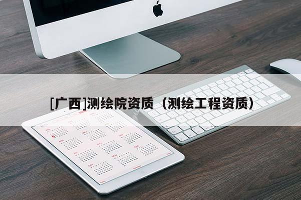 [广西]测绘院资质（测绘工程资质）