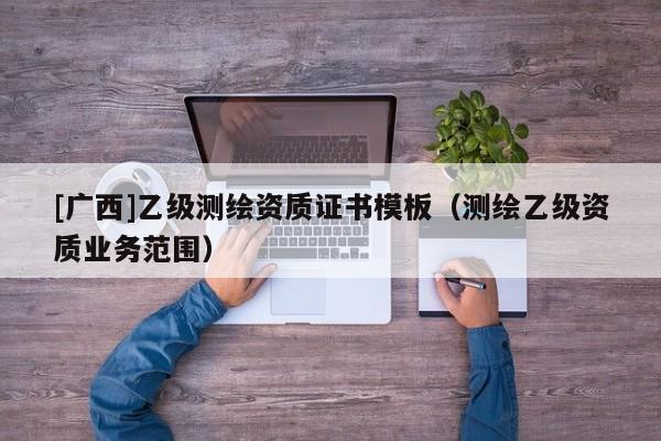 [广西]乙级测绘资质证书模板（测绘乙级资质业务范围）
