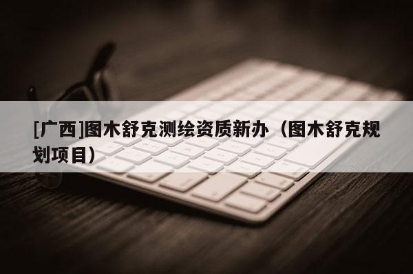 [广西]图木舒克测绘资质新办（图木舒克规划项目）