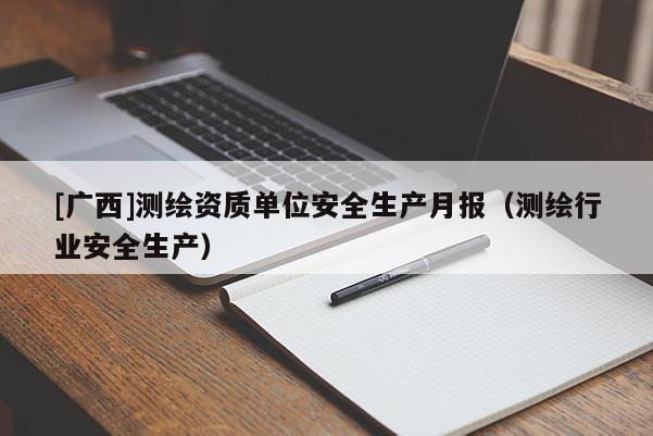 [广西]测绘资质单位安全生产月报（测绘行业安全生产）