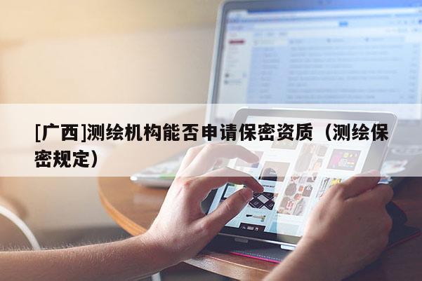 [广西]测绘机构能否申请保密资质（测绘保密规定）