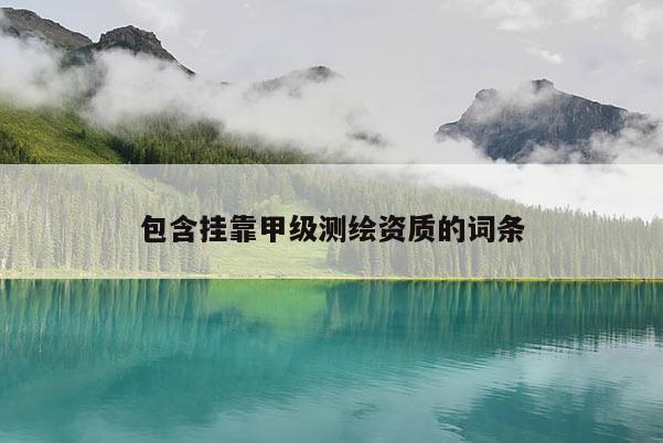 包含挂靠甲级测绘资质的词条
