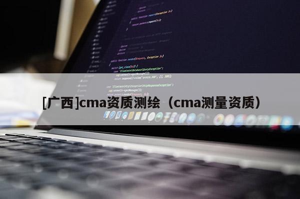 [广西]cma资质测绘（cma测量资质）