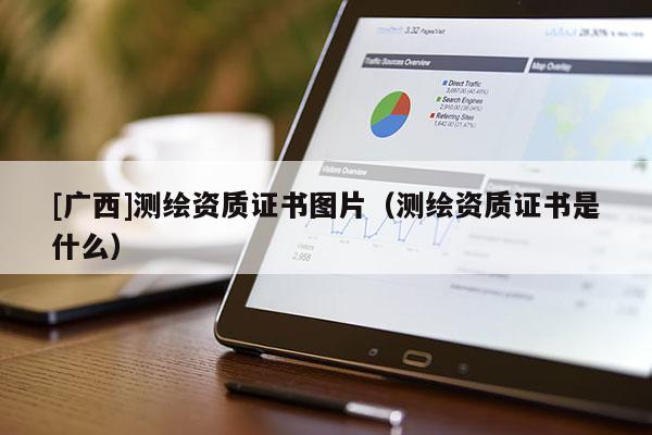 [广西]测绘资质证书图片（测绘资质证书是什么）