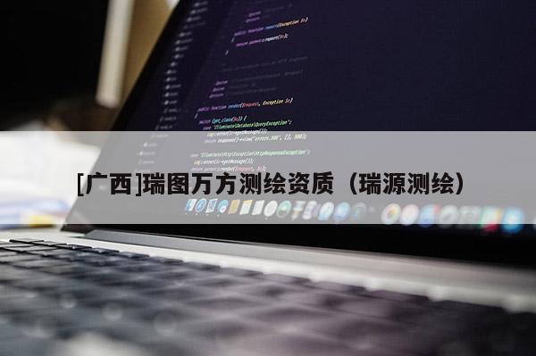 [广西]瑞图万方测绘资质（瑞源测绘）