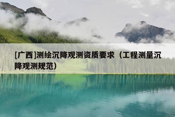 [广西]测绘沉降观测资质要求（工程测量沉降观测规范）