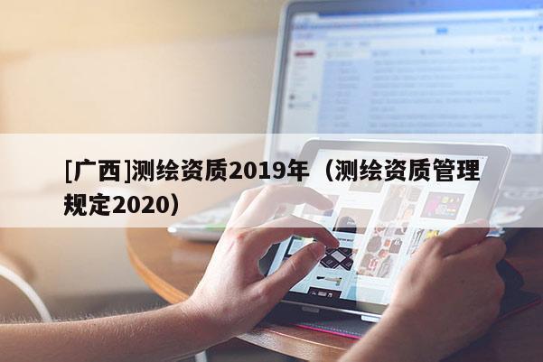 [广西]测绘资质2019年（测绘资质管理规定2020）