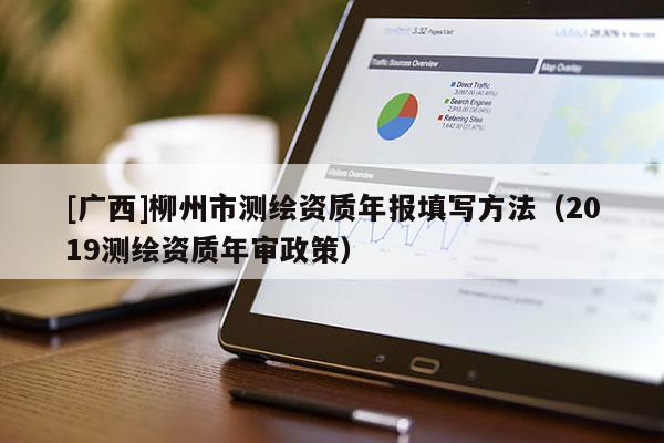 [广西]柳州市测绘资质年报填写方法（2019测绘资质年审政策）